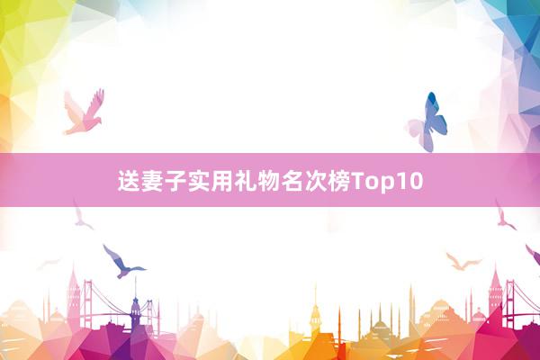 送妻子实用礼物名次榜Top10
